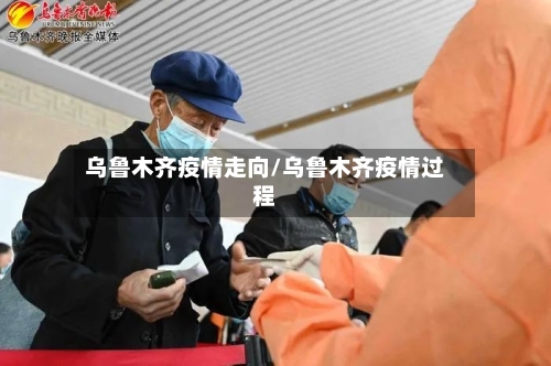 乌鲁木齐疫情走向/乌鲁木齐疫情过程-第1张图片