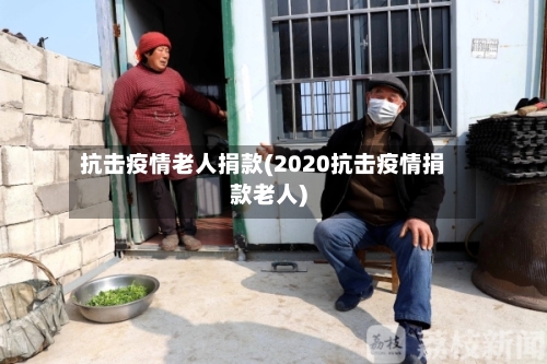 抗击疫情老人捐款(2020抗击疫情捐款老人)-第1张图片