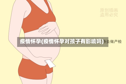 疫情怀孕(疫情怀孕对孩子有影响吗)-第1张图片