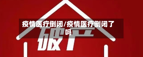 疫情医疗倒闭/疫情医疗倒闭了吗-第3张图片
