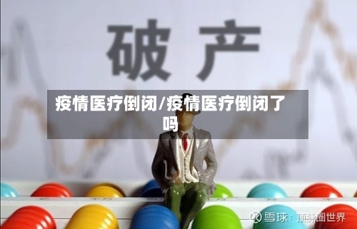 疫情医疗倒闭/疫情医疗倒闭了吗-第1张图片