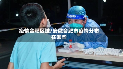 疫情合肥区域/安徽合肥市疫情分布在哪些-第1张图片