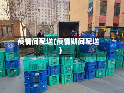 疫情间配送(疫情期间配送)-第2张图片