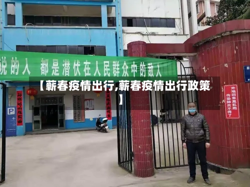 【蕲春疫情出行,蕲春疫情出行政策】-第1张图片