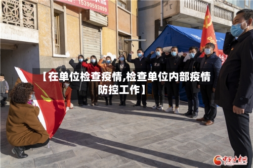 【在单位检查疫情,检查单位内部疫情防控工作】-第2张图片