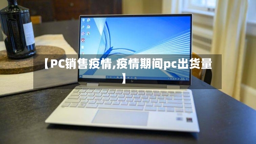 【PC销售疫情,疫情期间pc出货量】-第2张图片
