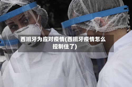 西班牙为应对疫情(西班牙疫情怎么控制住了)-第2张图片