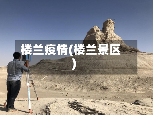 楼兰疫情(楼兰景区)-第3张图片