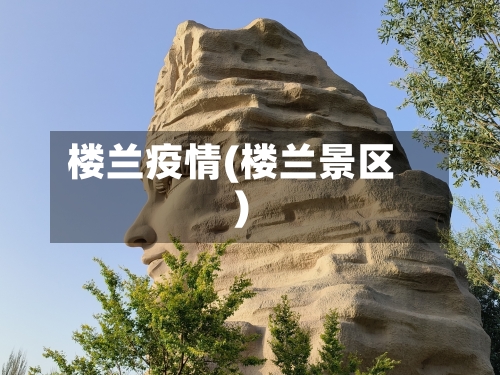 楼兰疫情(楼兰景区)-第2张图片