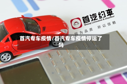 首汽专车疫情/首汽专车疫情停运了吗-第3张图片