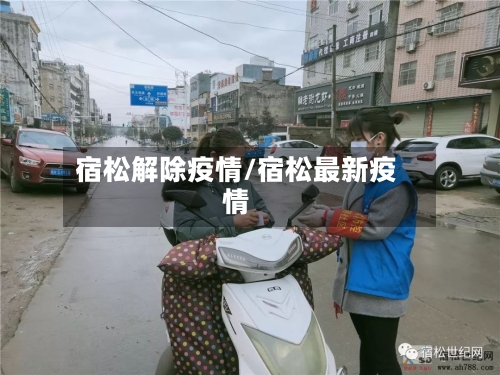 宿松解除疫情/宿松最新疫情-第3张图片