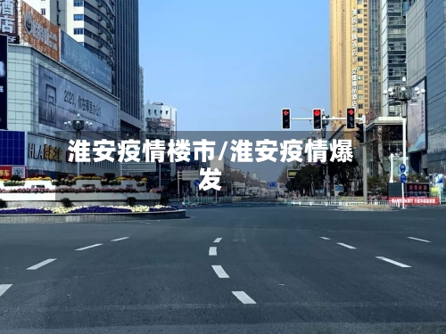 淮安疫情楼市/淮安疫情爆发-第1张图片