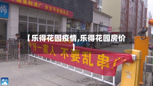 【乐得花园疫情,乐得花园房价】-第1张图片