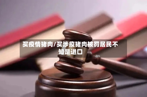 买疫情猪肉/买涉疫猪肉被罚居民不知是进口-第3张图片