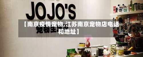 【南京疫情宠物,江苏南京宠物店电话和地址】-第1张图片