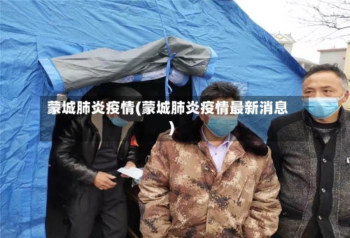 蒙城肺炎疫情(蒙城肺炎疫情最新消息)-第2张图片