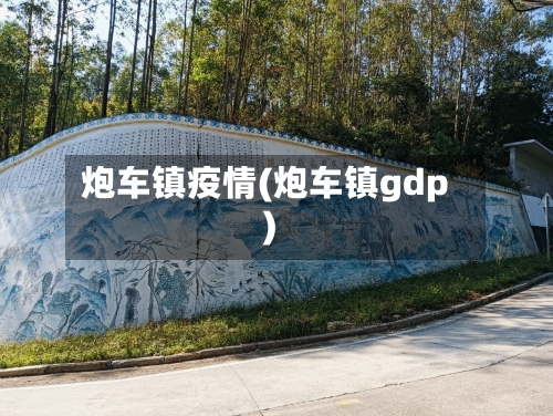 炮车镇疫情(炮车镇gdp)-第3张图片