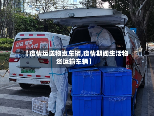 【疫情运送物资车辆,疫情期间生活物资运输车辆】-第2张图片