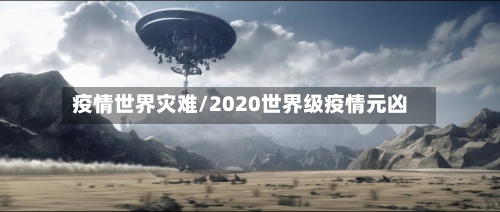 疫情世界灾难/2020世界级疫情元凶-第1张图片