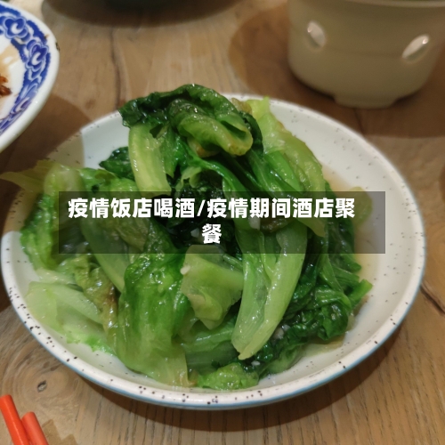 疫情饭店喝酒/疫情期间酒店聚餐-第1张图片