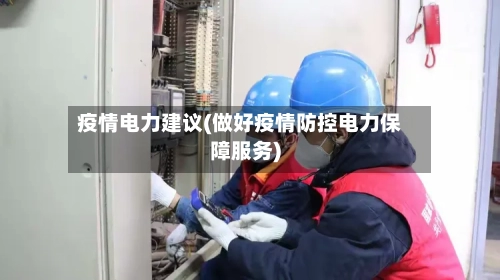 疫情电力建议(做好疫情防控电力保障服务)-第1张图片