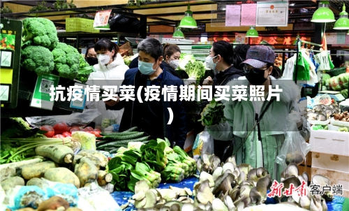 抗疫情买菜(疫情期间买菜照片)-第2张图片