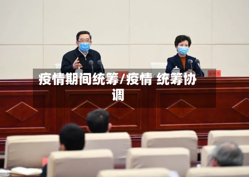 疫情期间统筹/疫情 统筹协调-第1张图片