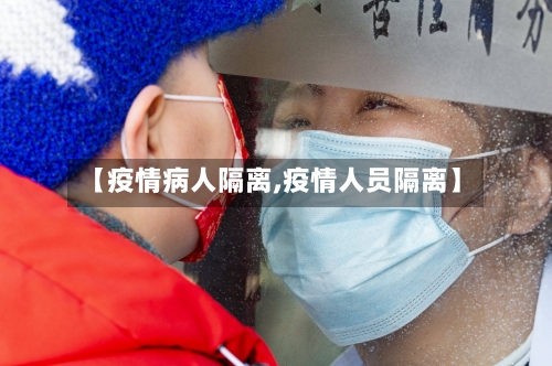 【疫情病人隔离,疫情人员隔离】-第1张图片