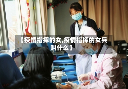 【疫情指挥的女,疫情指挥的女兵叫什么】-第2张图片