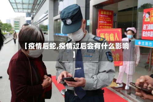 【疫情后蛇,疫情过后会有什么影响】-第1张图片