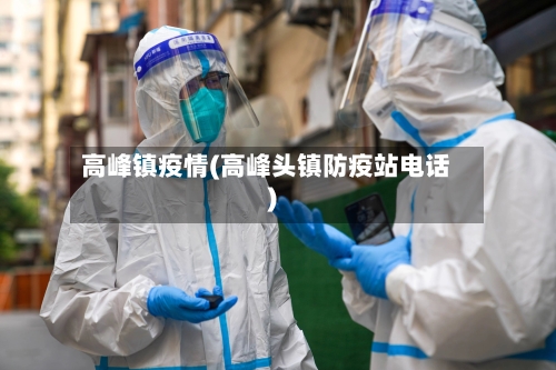高峰镇疫情(高峰头镇防疫站电话)-第2张图片
