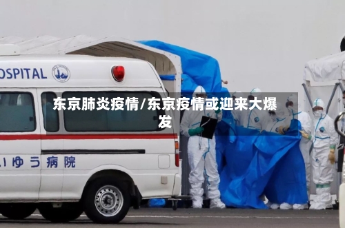 东京肺炎疫情/东京疫情或迎来大爆发-第1张图片
