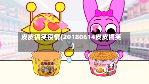 皮皮搞笑疫情(20180614皮皮搞笑)-第2张图片
