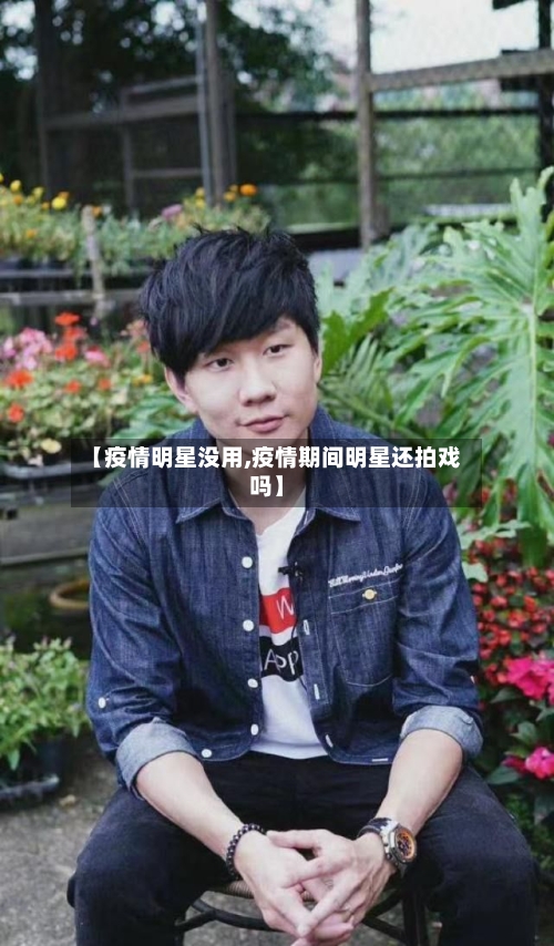 【疫情明星没用,疫情期间明星还拍戏吗】-第1张图片
