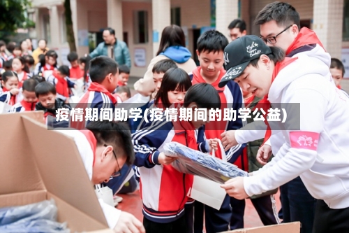 疫情期间助学(疫情期间的助学公益)-第1张图片