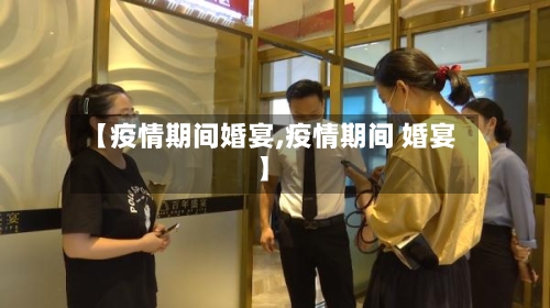 【疫情期间婚宴,疫情期间 婚宴】-第3张图片
