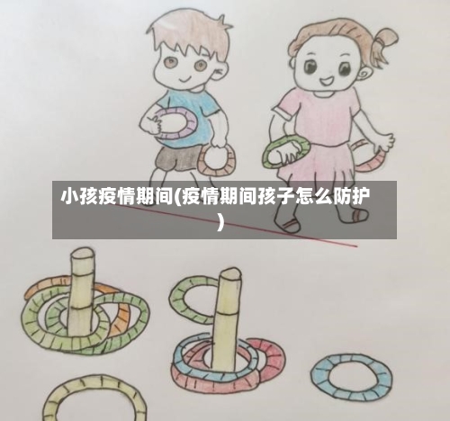 小孩疫情期间(疫情期间孩子怎么防护)-第2张图片