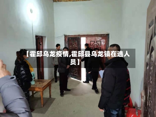 【霍邱乌龙疫情,霍邱县乌龙镇在逃人员】-第1张图片
