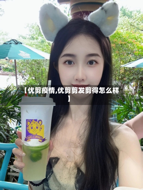 【优剪疫情,优剪剪发剪得怎么样】-第2张图片