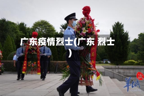广东疫情烈士(广东 烈士)-第1张图片