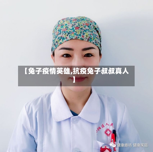 【兔子疫情英雄,抗疫兔子叔叔真人】-第2张图片