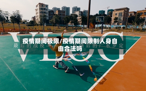 疫情期间极限/疫情期间限制人身自由合法吗-第1张图片