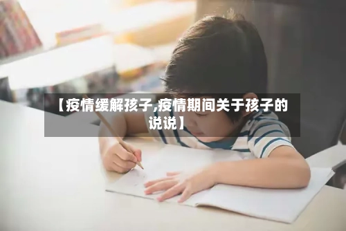 【疫情缓解孩子,疫情期间关于孩子的说说】-第1张图片