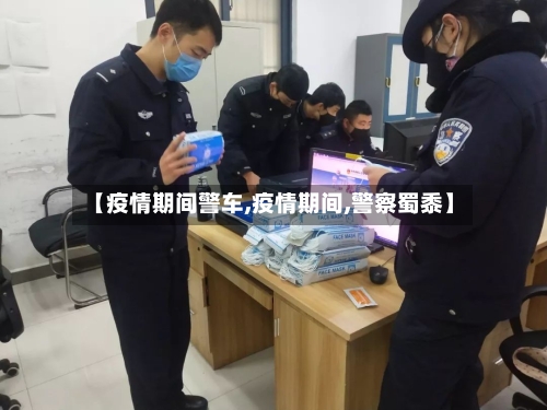 【疫情期间警车,疫情期间,警察蜀黍】-第1张图片