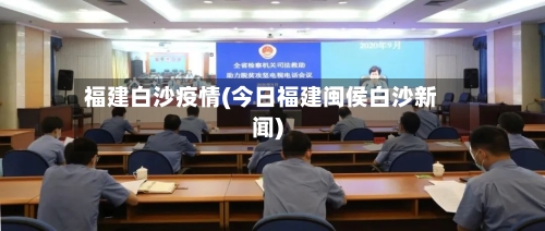 福建白沙疫情(今日福建闽侯白沙新闻)-第1张图片