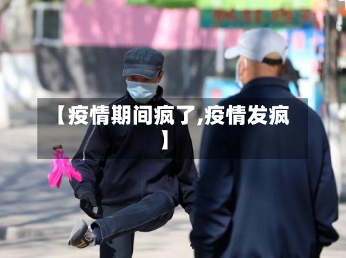 【疫情期间疯了,疫情发疯】-第1张图片