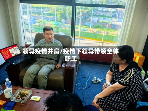 领导疫情并肩/疫情下领导带领全体职工-第2张图片