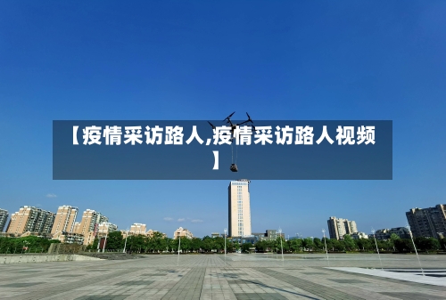 【疫情采访路人,疫情采访路人视频】-第1张图片