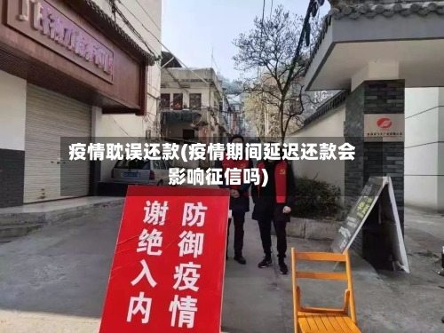疫情耽误还款(疫情期间延迟还款会影响征信吗)-第1张图片