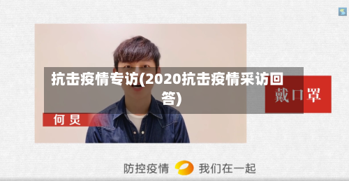 抗击疫情专访(2020抗击疫情采访回答)-第1张图片